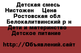 Детская смесь “Нистожен“ › Цена ­ 250 - Ростовская обл., Белокалитвинский р-н Дети и материнство » Детское питание   